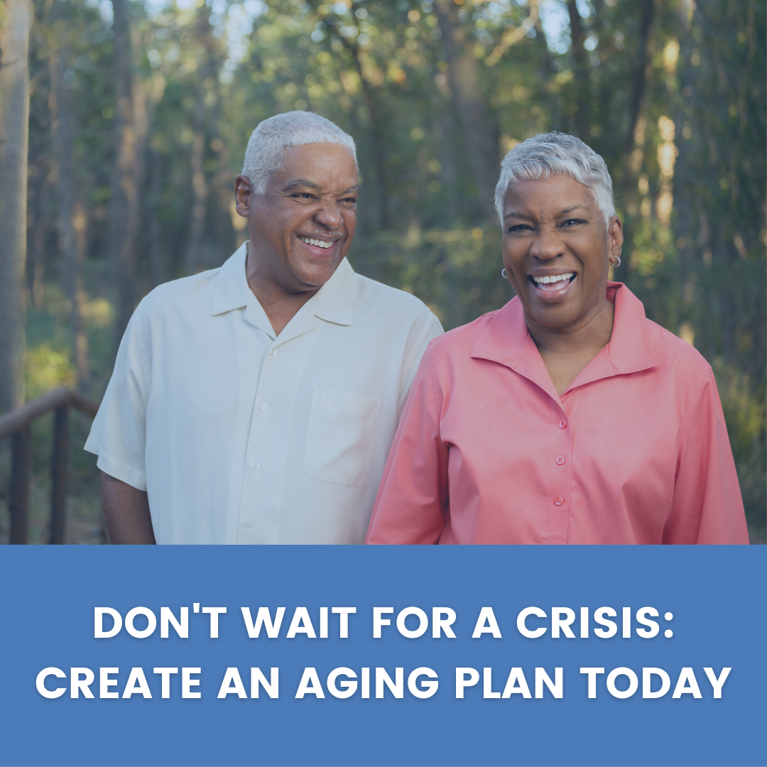 Don’t Wait For a Crisis: Create An Aging Plan Today